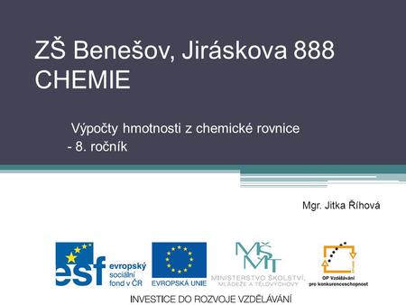 ZŠ Benešov, Jiráskova 888 CHEMIE Výpočty hmotnosti z chemické rovnice - 8. ročník Mgr. Jitka Říhová.