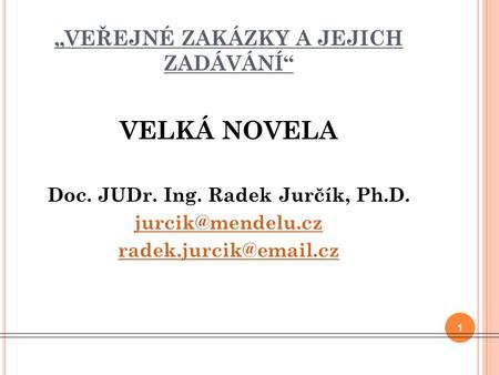 „VEŘEJNÉ ZAKÁZKY A JEJICH ZADÁVÁNÍ“ VELKÁ NOVELA Doc. JUDr. Ing. Radek Jurčík, Ph.D.  1.
