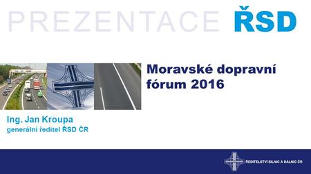 PREZENTACE ŘSD Moravské dopravní fórum 2016 Ing. Jan Kroupa