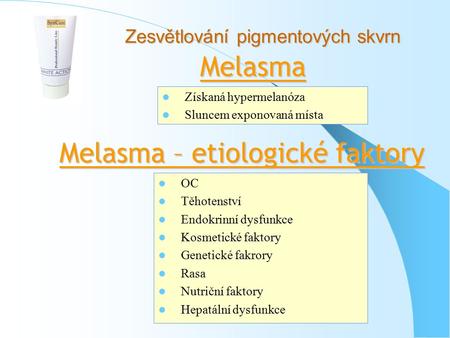 Zesvětlování pigmentových skvrn Melasma Získaná hypermelanóza Sluncem exponovaná místa Melasma – etiologické faktory OC Těhotenství Endokrinní dysfunkce.
