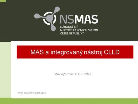 Mgr. Gustav Charouzek Stav informací k 1. 1. 2015 MAS a integrovaný nástroj CLLD.