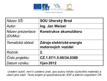 Název SŠ:SOU Uherský Brod Autor:Ing. Jan Weiser Název prezentace (DUMu): Konstrukce akumulátoru Tematická oblast:Zdroje elektrické energie motorových vozidel.