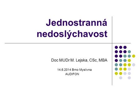 Jednostranná nedoslýchavost Doc MUDr M. Lejska, CSc, MBA 14.6.2014 Brno Myslivna AUDIFON.