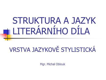 STRUKTURA A JAZYK LITERÁRNÍHO DÍLA VRSTVA JAZYKOVĚ STYLISTICKÁ Mgr. Michal Oblouk.