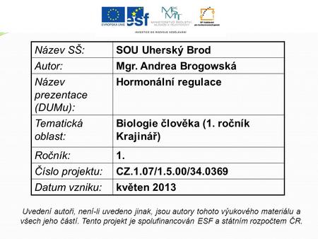Název SŠ:SOU Uherský Brod Autor:Mgr. Andrea Brogowská Název prezentace (DUMu): Hormonální regulace Tematická oblast: Biologie člověka (1. ročník Krajinář)