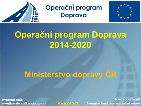 Operační program Doprava 2014-2020 Ministerstvo dopravy ČR Fond soudržnosti Evropský fond pro regionální rozvoj Evropská unie Investice do vaší budoucnosti.