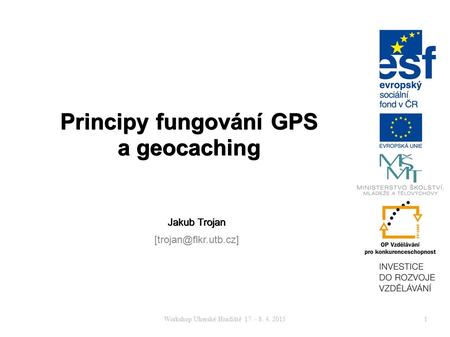 Workshop Uherské Hradiště 17. - 8. 4. 20151 Principy fungování GPS a geocaching Jakub Trojan