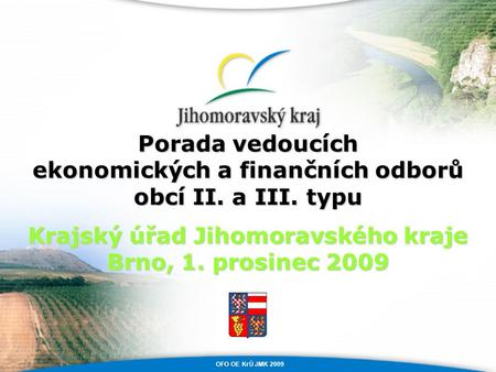Porada vedoucích ekonomických a finančních odborů obcí II. a III. typu Krajský úřad Jihomoravského kraje Brno, 1. prosinec 2009 OFO OE KrÚ JMK 2009.