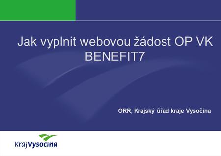 Michala Pechová Jak vyplnit webovou žádost OP VK BENEFIT7 ORR, Krajský úřad kraje Vysočina.