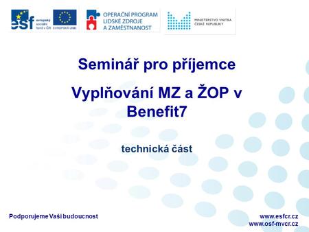 Podporujeme Vaši budoucnostwww.esfcr.cz  Seminář pro příjemce Vyplňování MZ a ŽOP v Benefit7 technická část.