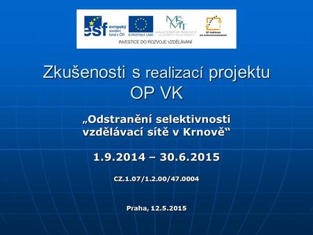 Zkušenosti s realizací projektu OP VK „ Odstranění selektivnosti vzdělávací sítě v Krnově“ 1.9.2014 – 30.6.2015 CZ.1.07/1.2.00/47.0004 Praha, 12.5.2015.