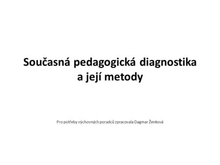 Současná pedagogická diagnostika a její metody Pro potřeby výchovných poradců zpracovala Dagmar Ženková.