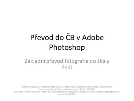 Převod do ČB v Adobe Photoshop Základní převod fotografie do škály šedi Autorem materiálu a všech jeho částí, není-li uvedeno jinak, je Lukáš Veverka a.