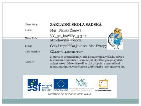 Název školy: ZÁKLADNÍ ŠKOLA SADSKÁ Autor: Mgr. Blanka Žánová Název DUM: VY_32_Inovace_5.3.17 Mnichovská dohoda Téma: Česká republika jako součást Evropy.