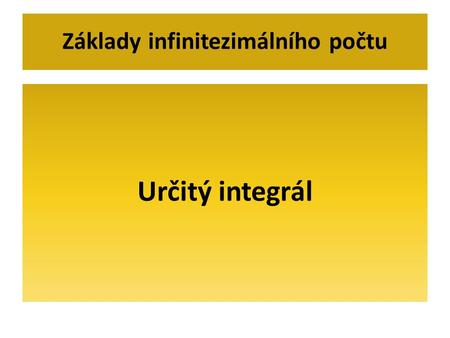 Určitý integrál Základy infinitezimálního počtu. Určitý integrál a=x 0 x1x1 x2x2 x3x3 x4x4 x 5 = b m5m5 m3m3 m2m2 m1m1 m4=m4=