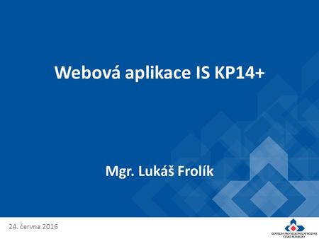 24. června 2016 Webová aplikace IS KP14+ Mgr. Lukáš Frolík.
