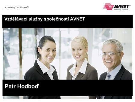 Accelerating Your Success TM Vzdělávací služby společnosti AVNET Petr Hodboď.