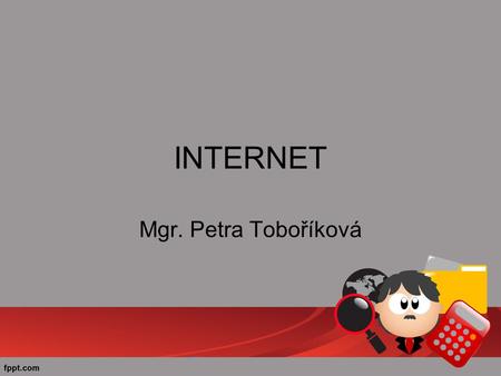 INTERNET Mgr. Petra Toboříková. Internet = celosvětový systém navzájem propojených počítačových sítí –WWW (text, grafika a multimédia - hypertextové odkazy)