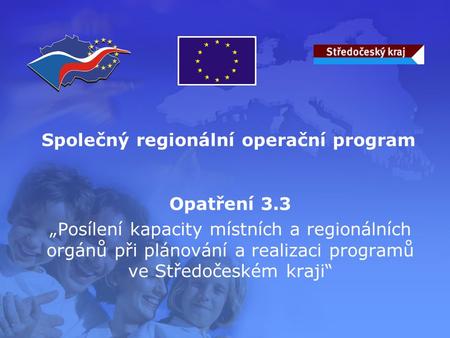 Opatření 3.3 „Posílení kapacity místních a regionálních orgánů při plánování a realizaci programů ve Středočeském kraji“ Společný regionální operační program.