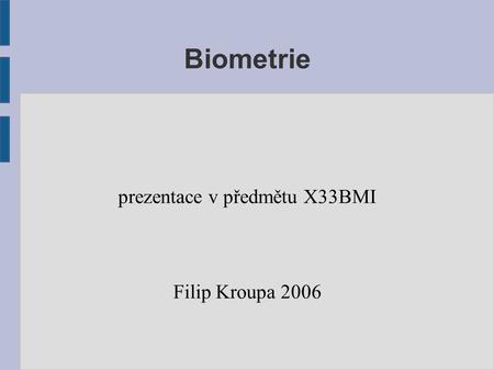 Biometrie prezentace v předmětu X33BMI Filip Kroupa 2006.
