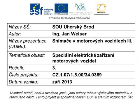 Název SŠ:SOU Uherský Brod Autor:Ing. Jan Weiser Název prezentace (DUMu): Snímače v motorových vozidlech III. Tematická oblast:Speciální elektrická zařízení.