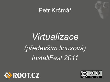 Petr Krčmář Virtualizace (především linuxová) InstallFest 2011.