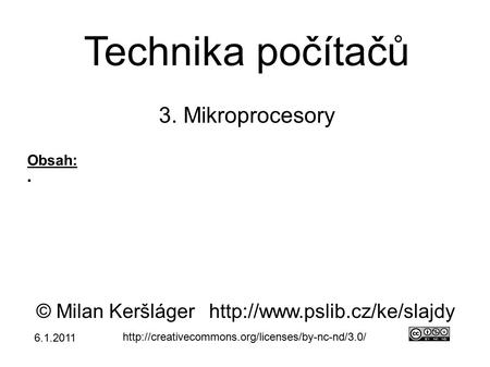 Technika počítačů 3. Mikroprocesory © Milan Keršlágerhttp://www.pslib.cz/ke/slajdy  Obsah: ● 6.1.2011.
