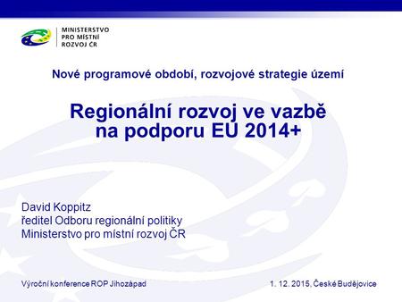 Nové programové období, rozvojové strategie území Regionální rozvoj ve vazbě na podporu EU 2014+ David Koppitz ředitel Odboru regionální politiky Ministerstvo.