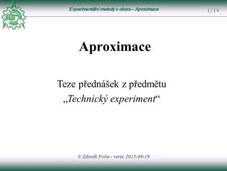Experimentální metody v oboru – Aproximace 1/14 Aproximace Teze přednášek z předmětu „Technický experiment“ © Zdeněk Folta - verze 2015-09-19.