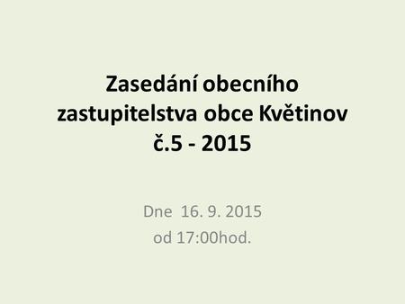 Zasedání obecního zastupitelstva obce Květinov č.5 - 2015 Dne 16. 9. 2015 od 17:00hod.