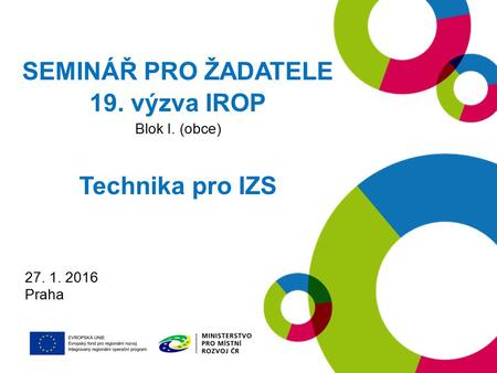27. 1. 2016 Praha SEMINÁŘ PRO ŽADATELE 19. výzva IROP Blok I. (obce) Technika pro IZS.