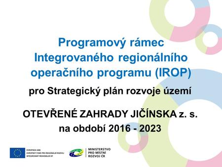 Programový rámec Integrovaného regionálního operačního programu (IROP) pro Strategický plán rozvoje území OTEVŘENÉ ZAHRADY JIČÍNSKA z. s. na období 2016.