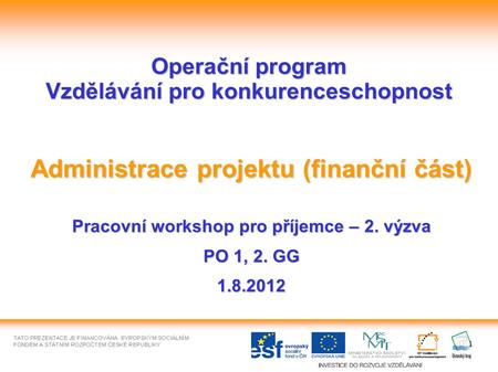1 Operační program Vzdělávání pro konkurenceschopnost Administrace projektu (finanční část) Pracovní workshop pro příjemce – 2. výzva PO 1, 2. GG 1.8.2012.