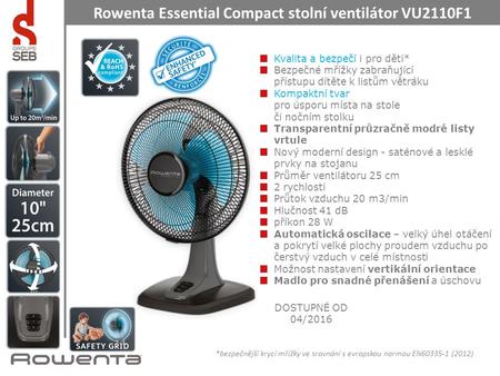 Rowenta Essential Compact stolní ventilátor VU2110F1 Kvalita a bezpečí i pro děti* Bezpečné mřížky zabraňující přístupu dítěte k listům větráku Kompaktní.