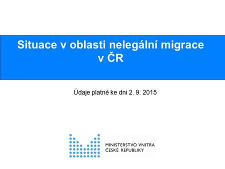 Situace v oblasti nelegální migrace v ČR Údaje platné ke dni 2. 9. 2015.