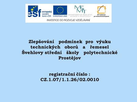 Zlepšování podmínek pro výuku technických oborů a řemesel Švehlovy střední školy polytechnické Prostějov registrační číslo : CZ.1.07/1.1.26/02.0010.