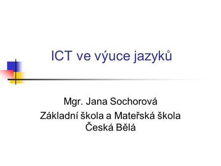 ICT ve výuce jazyků Mgr. Jana Sochorová Základní škola a Mateřská škola Česká Bělá.