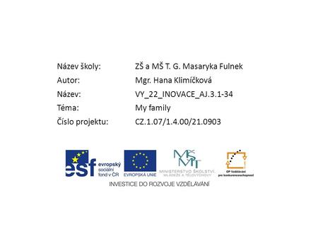 Název školy:ZŠ a MŠ T. G. Masaryka Fulnek Autor:Mgr. Hana Klimíčková Název:VY_22_INOVACE_AJ.3.1-34 Téma:My family Číslo projektu:CZ.1.07/1.4.00/21.0903.