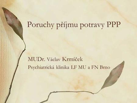 Poruchy příjmu potravy PPP MUDr. Václav Krmíček Psychiatrická klinika LF MU a FN Brno.