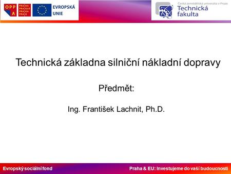 Evropský sociální fond Praha & EU: Investujeme do vaší budoucnosti Technická základna silniční nákladní dopravy Předmět: Ing. František Lachnit, Ph.D.
