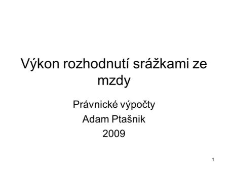 1 Výkon rozhodnutí srážkami ze mzdy Právnické výpočty Adam Ptašnik 2009.