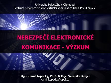 Univerzita Palackého v Olomouci Centrum prevence rizikové virtuální komunikace PdF UP v Olomouci Mgr. Kamil Kopecký, Ph.D. & Mgr. Veronika Krejčí