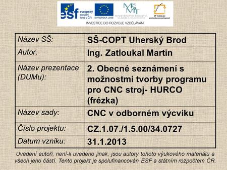 Název SŠ: SŠ-COPT Uherský Brod Autor: Ing. Zatloukal Martin Název prezentace (DUMu): 2. Obecné seznámení s možnostmi tvorby programu pro CNC stroj- HURCO.