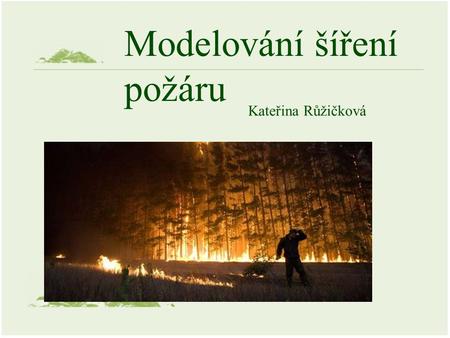 Modelování šíření požáru Kateřina Růžičková. Modelování šíření lesního požáru Empirické modely Semi-empirické modely Fyzikálně založené modely.
