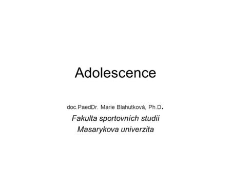 Adolescence doc.PaedDr. Marie Blahutková, Ph.D. Fakulta sportovních studií Masarykova univerzita.