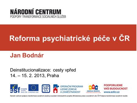 Jan Bodnár Deinstitucionalizace: cesty vpřed 14. – 15. 2. 2013, Praha Reforma psychiatrické péče v ČR.