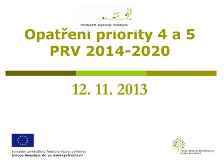 Opatření priority 4 a 5 PRV 2014-2020 12. 11. 2013 Evropský zemědělský fond pro rozvoj venkova: Evropa investuje do venkovských oblastí.