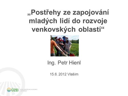 „Postřehy ze zapojování mladých lidí do rozvoje venkovských oblastí“ Ing. Petr Hienl 15.6. 2012 Vlašim.