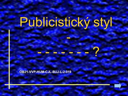 Publicistický styl - - - - - - - - ? OB21-VVP-HUM-CJL-BUJ-L-2-019.