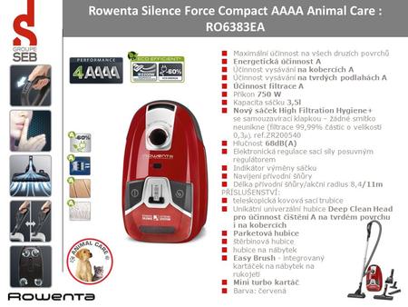 Rowenta Silence Force Compact AAAA Animal Care : RO6383EA Maximální účinnost na všech druzích povrchů Energetická účinnost A Účinnost vysávání na kobercích.